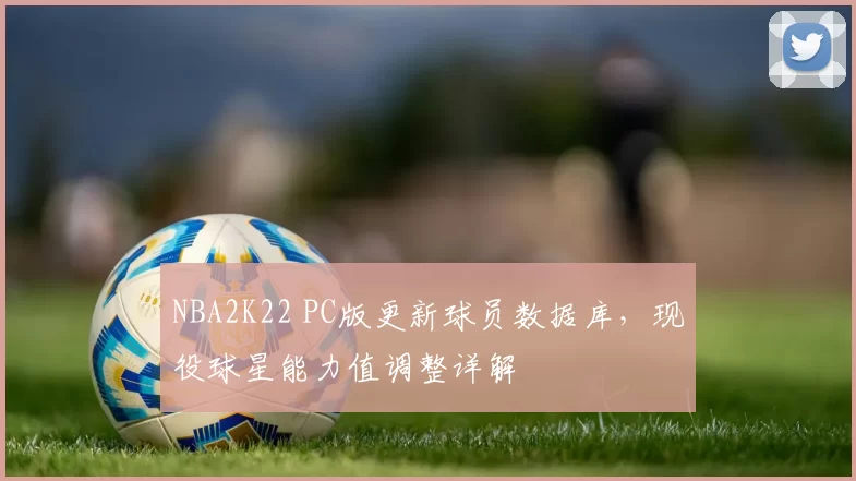 NBA2K22 PC版更新球员数据库，现役球星能力值调整详解