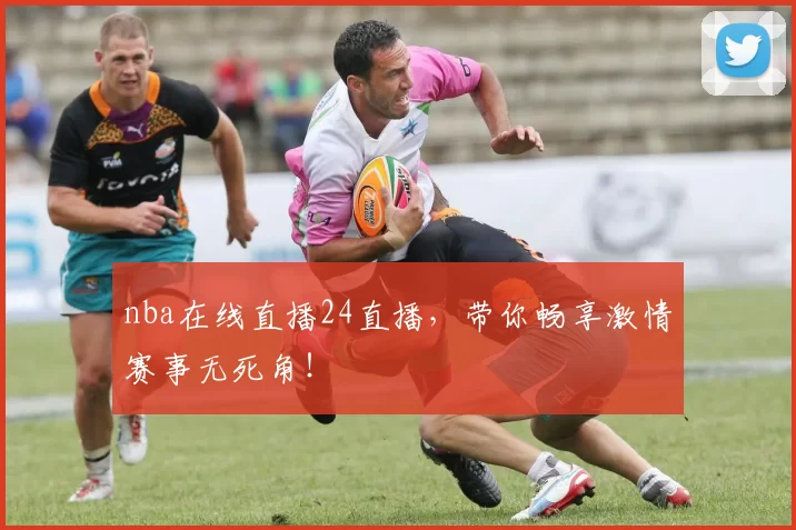 nba在线直播24直播，带你畅享激情赛事无死角！