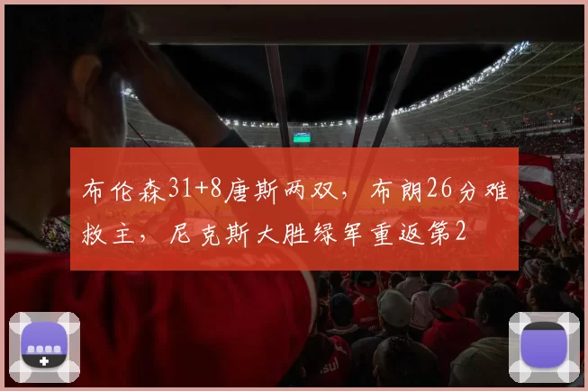布伦森31+8唐斯两双，布朗26分难救主，尼克斯大胜绿军重返第2