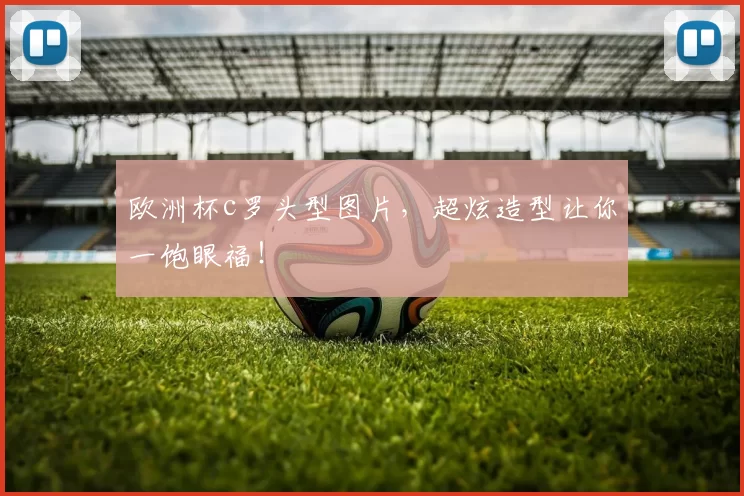 欧洲杯c罗头型图片，超炫造型让你一饱眼福！