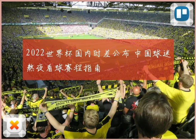2022世界杯国内时差公布 中国球迷熬夜看球赛程指南