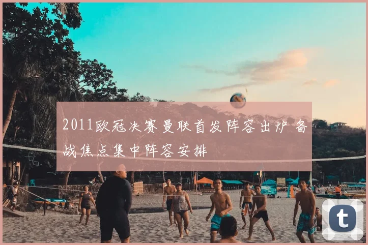 2011欧冠决赛曼联首发阵容出炉 备战焦点集中阵容安排