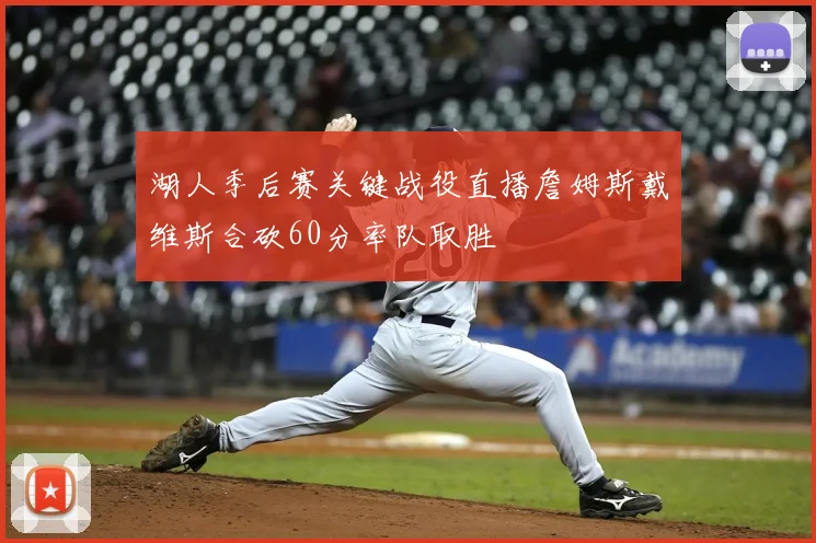 湖人季后赛关键战役直播詹姆斯戴维斯合砍60分率队取胜