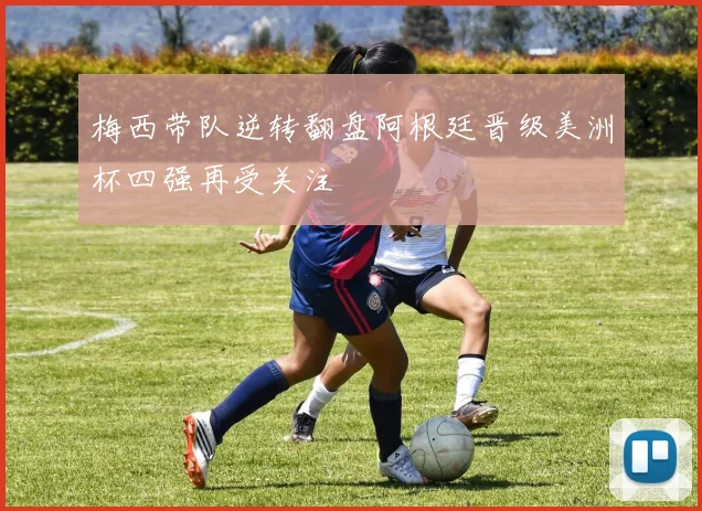 梅西带队逆转翻盘阿根廷晋级美洲杯四强再受关注