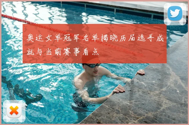 奥运女单冠军名单揭晓历届选手成就与当前赛事看点